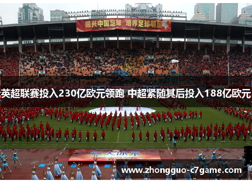 英超联赛投入230亿欧元领跑 中超紧随其后投入188亿欧元