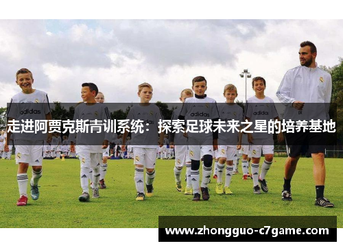 走进阿贾克斯青训系统：探索足球未来之星的培养基地