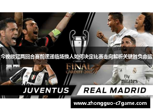 今晚欧冠两回合赛前速递临场换人如何决定比赛走向解析关键胜负命运