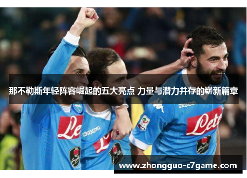 那不勒斯年轻阵容崛起的五大亮点 力量与潜力并存的崭新篇章