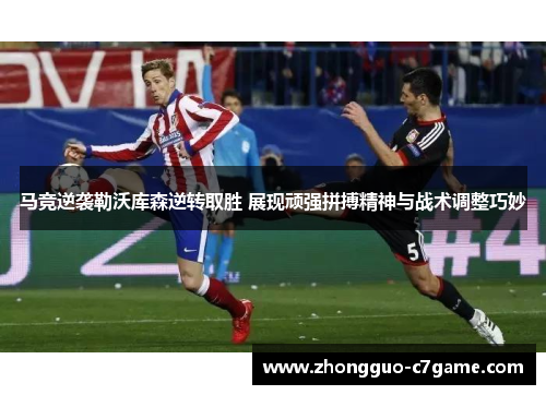 马竞逆袭勒沃库森逆转取胜 展现顽强拼搏精神与战术调整巧妙