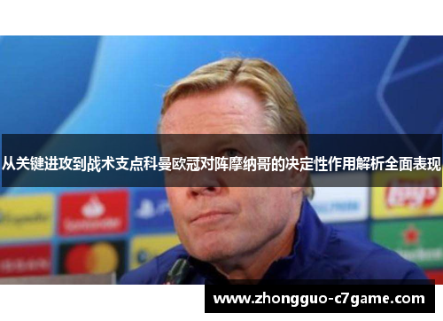 从关键进攻到战术支点科曼欧冠对阵摩纳哥的决定性作用解析全面表现