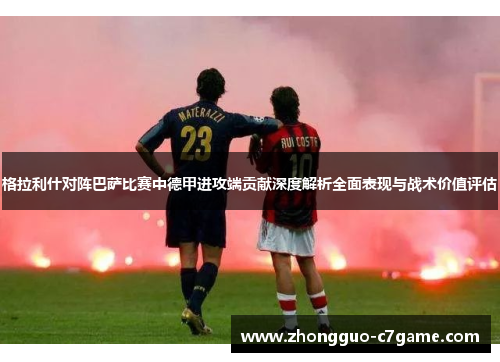 格拉利什对阵巴萨比赛中德甲进攻端贡献深度解析全面表现与战术价值评估