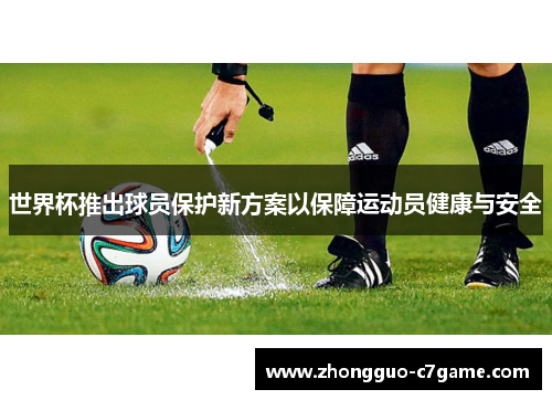 世界杯推出球员保护新方案以保障运动员健康与安全