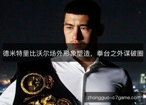 德米特里比沃尔场外形象塑造，拳台之外谋破圈