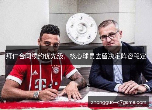 拜仁合同续约优先级，核心球员去留决定阵容稳定